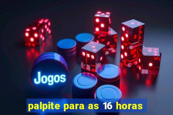 palpite para as 16 horas